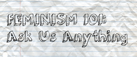 Feminism 101: Ask Us Anything